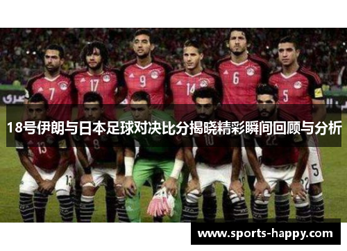 18号伊朗与日本足球对决比分揭晓精彩瞬间回顾与分析