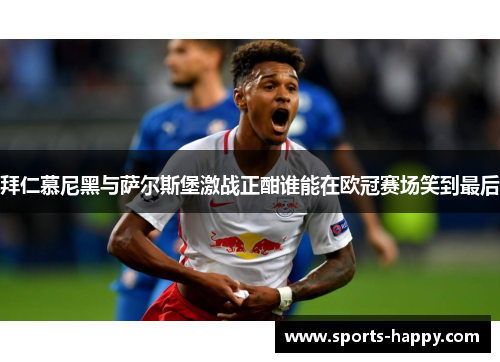 拜仁慕尼黑与萨尔斯堡激战正酣谁能在欧冠赛场笑到最后